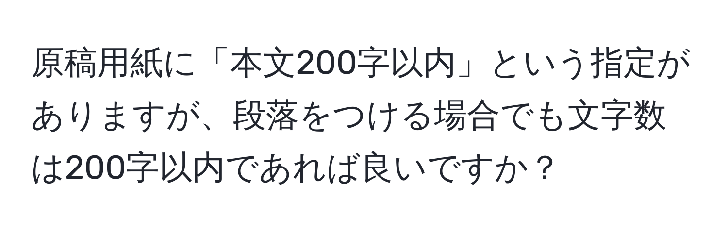 原稿用紙に「本文200字以内」という指定がありますが、段落をつける場合でも文字数は200字以内であれば良いですか？