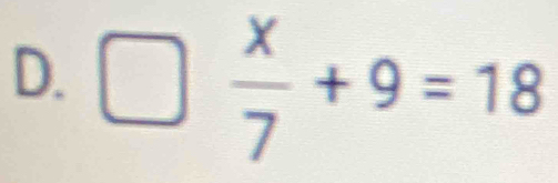 □  x/7 +9=18