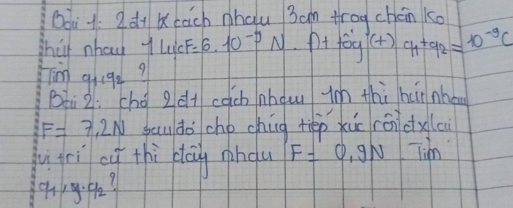 Ooi 1. 2d+k bach nhalu 3am trog cháin ko 
that nhay. 1llicF=6· 10^(-9)N 1+tog(+)cy_1+9_2=10^(-9)c
im 9_1· 9_2
9 
pàà 2: chó 2 d+ cach nhdu ym thi hur nhou
F=7.2N bau do cho chág tép xù rándx(ci 
fu frì of thi day pnou F=0.9N LTim
9_1· 9· 9_2