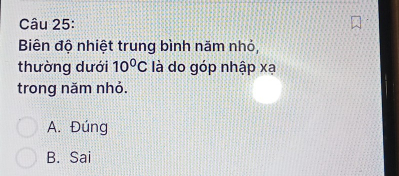 Biên độ nhiệt trung bình năm nhỏ,
thường dưới 10^0C là do góp nhập xạ
trong năm nhỏ.
A. Đúng
B. Sai