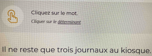 Cliquez sur le mot. 
Cliquer sur le déterminant 
Il ne reste que trois journaux au kiosque.