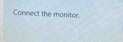 Connect the monitor.