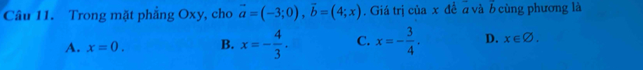 Trong mặt phẳng Oxy, cho vector a=(-3;0), vector b=(4;x). Giá trị của x đề a và b cùng phương là
A. x=0. B. x=- 4/3 . C. x=- 3/4 . D. x∈ varnothing.