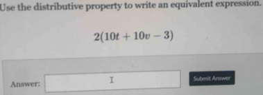 Use the distributive property to write an equivalent expression.
2(10t+10v-3)
Answer: □ Submit Answer