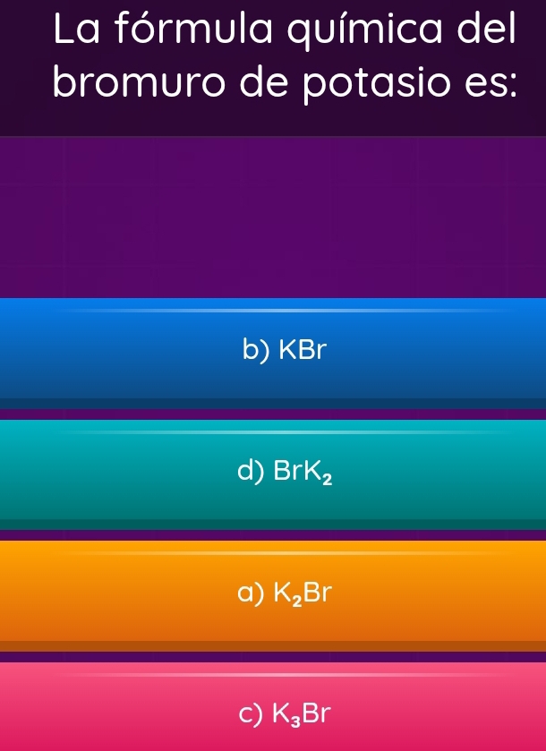 La fórmula química del
bromuro de potasio es:
b) KBr
d) BrK_2
a) K_2Br
c) K_3Br