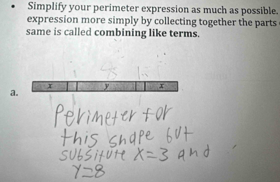 Simplify your perimeter expression as much as possible. 
expression more simply by collecting together the parts 
same is called combining like terms. 
a