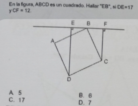 En la figura, ABCD es un cuadrado. Hallar ' EB ', si DE=17
yCF=12.
A 5
B. 6
C. 17
D. 7