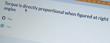 2 22 23 24 25
angles
Torque is directly proportional when figured at right
True
False