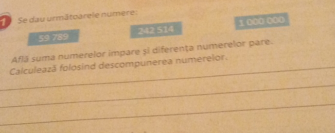 Se dau următoarele numere:
59 789 242 514 1 000 000
Află suma numerelor impare și diferența numerelor pare. 
_Calculează folosind descompunerea numerelor. 
_ 
_