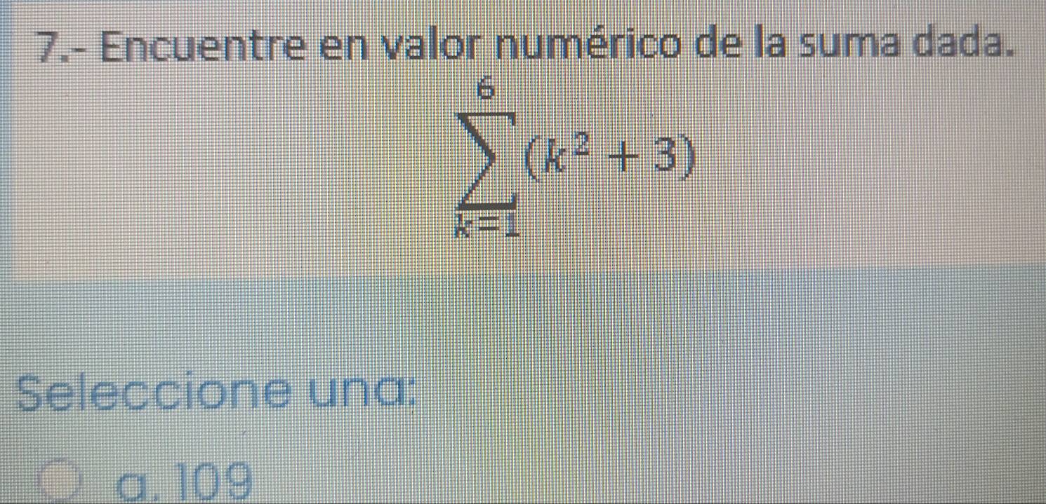 7.- Encuentre en valor numérico de la suma dada.
Seleccione una:
a. 109