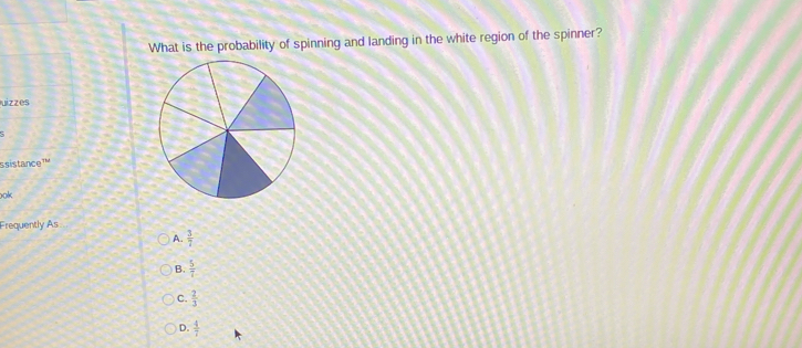 What is the probability of spinning and landing in the white region of the spinner?
uizzes
s sistance 
ook
Frequently As
A.  3/7 
B.  5/7 
C.  2/3 
D.  4/7 