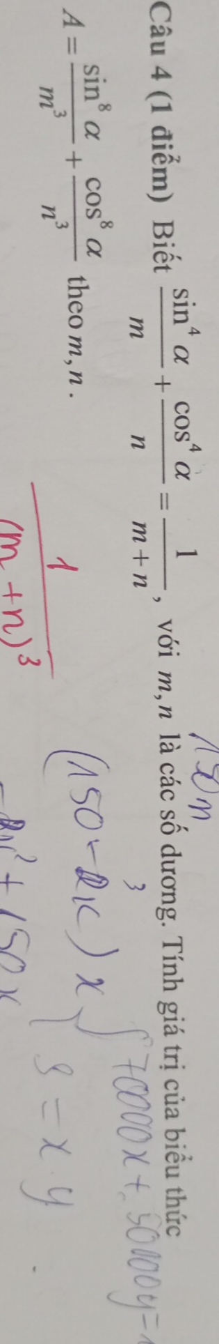 Biết  sin^4alpha /m + cos^4alpha /n = 1/m+n  , với m,n là các số dương. Tính giá trị của biểu thức
A= sin^8alpha /m^3 + cos^8alpha /n^3  theo m, n.