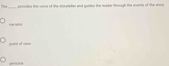 The_ provides the voice of the storyteller and guides the reader through the events of the story.
narrator
point of view
persona