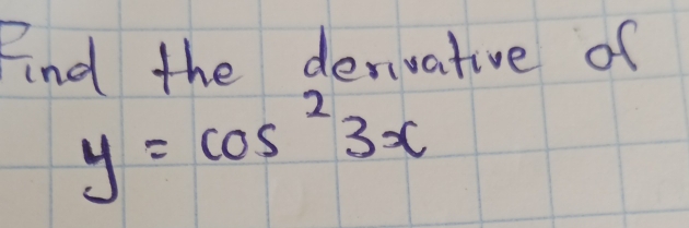 Find the denivative of
y=cos^23x