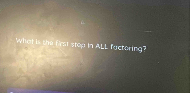 What is the first step in ALL factoring?