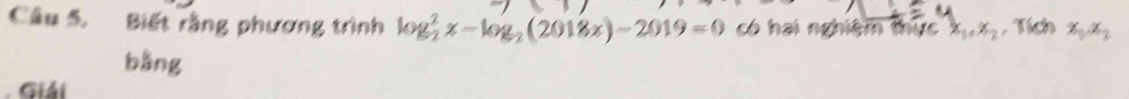 Biết rằng phương trình log _2^(2x-log _2)(2018x)-2019=0 có hai nghiệm thực x_1, x_2. Tích x_1x_2
bằng
.Giải