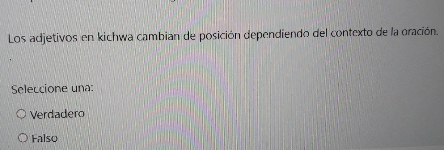 Los adjetivos en kichwa cambian de posición dependiendo del contexto de la oración.
Seleccione una:
Verdadero
Falso