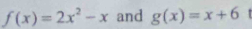 f(x)=2x^2-x and g(x)=x+6