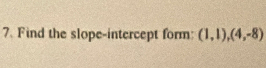 Find the slope-intercept form: (1,1),(4,-8)