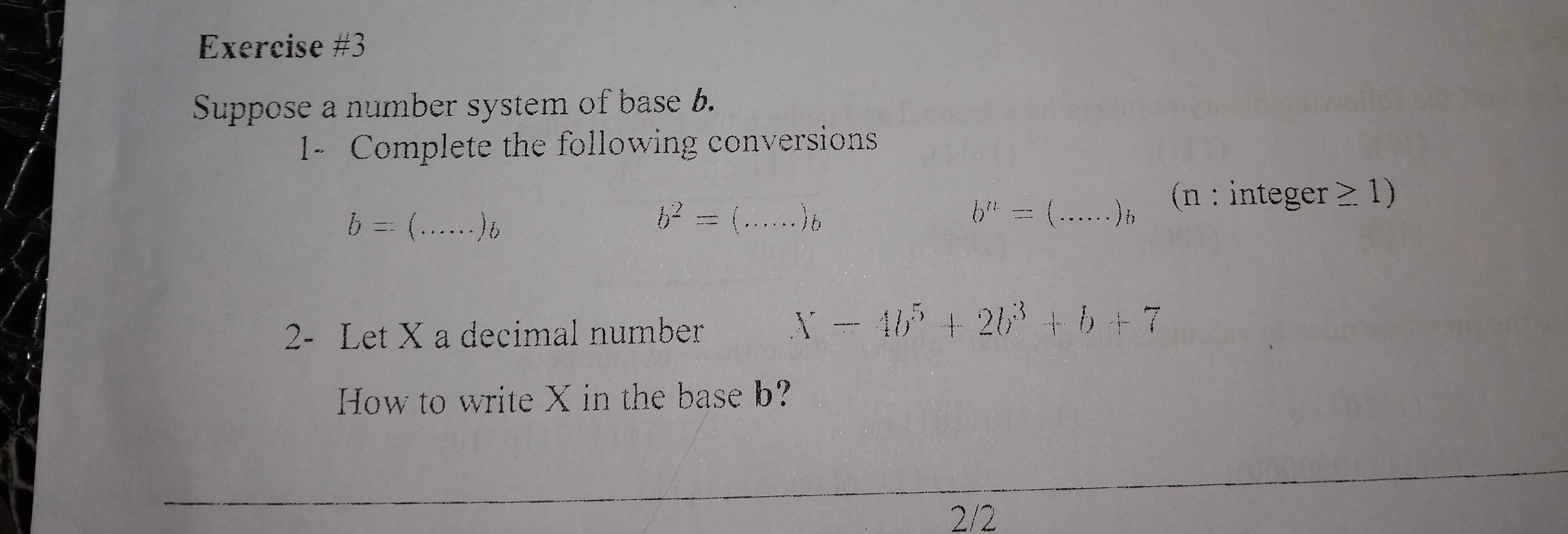 Suppose a number system of base 6. 
- Complete the following conversions
b=(..... ) 6
b^2=(.....)_b
b^n=(.....)b _ (n : integer . ≥ 1) 
2- Let X a decimal number
X-4b^5+2b^3+b+7
How to write X in the base b? 
2/2