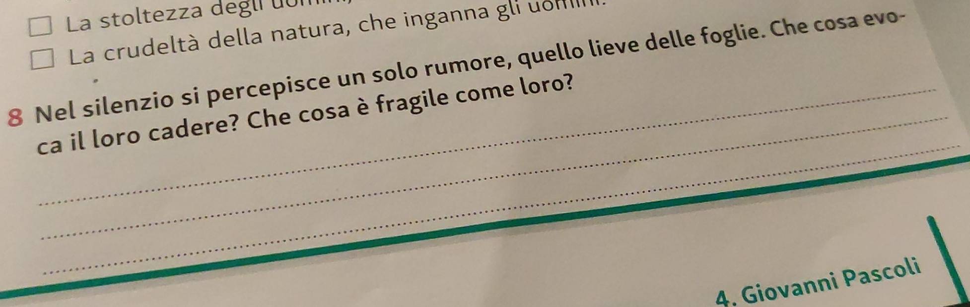 La stoltezza degli uom 
La crudeltà della natura, che inganna gli uom
8 Nel silenzio si percepisce un solo rumore, quello lieve delle foglie. Che cosa evo- 
_ 
_ca il loro cadere? Che cosa è fragile come loro? 
4. Giovanni Pascoli