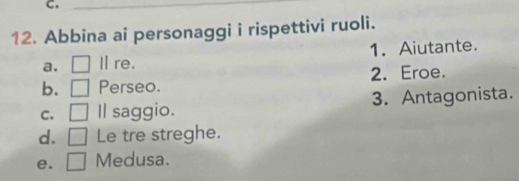 Abbina ai personaggi i rispettivi ruoli. 
a. Ⅱ re. 1. Aiutante. 
b. Perseo. 2. Eroe. 
C. Il saggio. 3. Antagonista. 
d. Le tre streghe. 
e. Medusa.