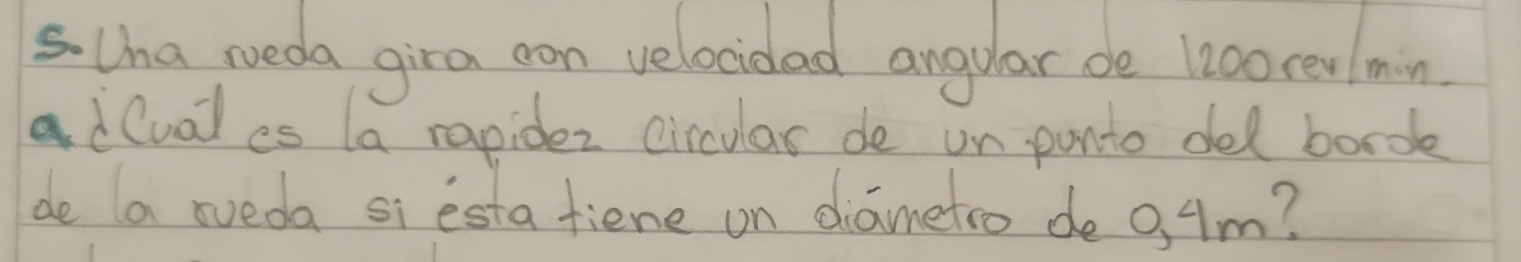 lha neda gira con velocidad angular de 1:00 rea min 
a dlual es la rapidez circular de un ponto del bord 
de a oveda siesta fiene on diametro deo, Am?