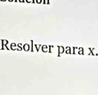 Resolver para x.