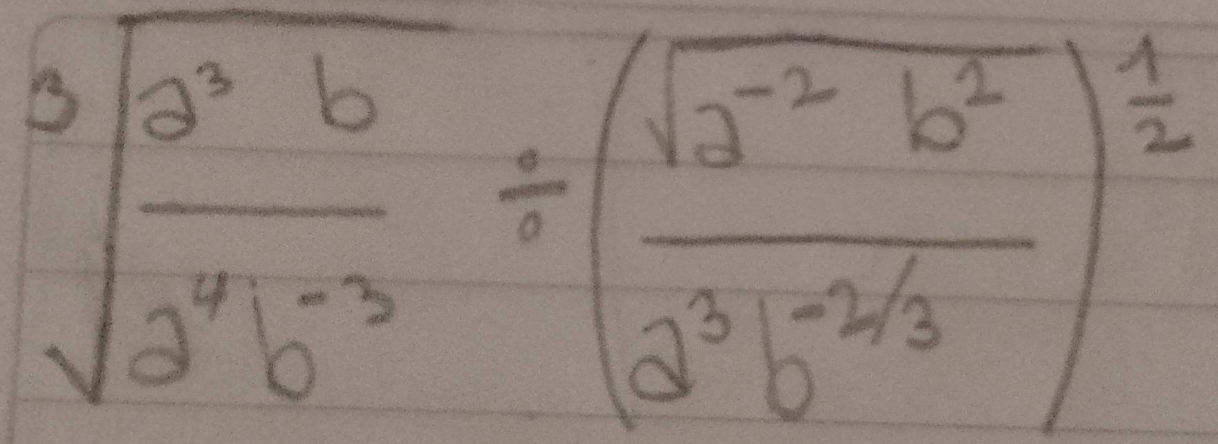 sqrt[3](frac a^3b)a^7b^(-2)/ ( (sqrt(a^(-2)b^2))/a^3b^(-2/3) )^ 1/2 