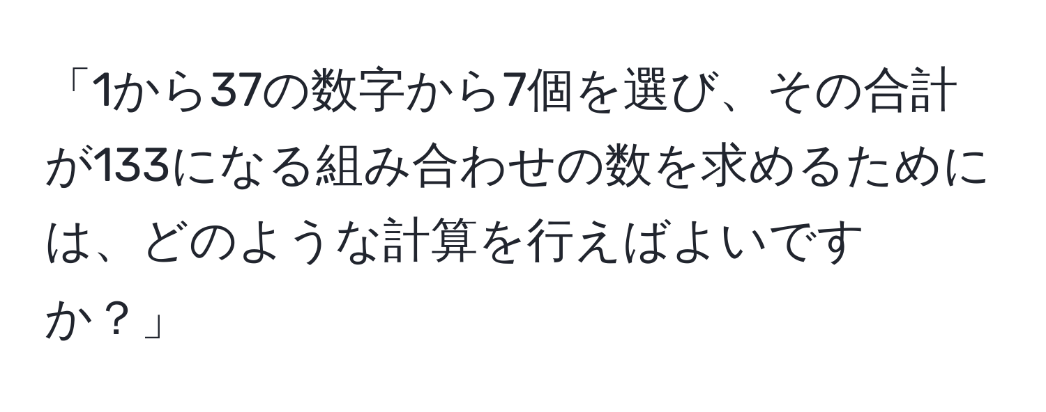 「1から37の数字から7個を選び、その合計が133になる組み合わせの数を求めるためには、どのような計算を行えばよいですか？」