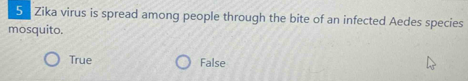Zika virus is spread among people through the bite of an infected Aedes species
mosquito.
True False