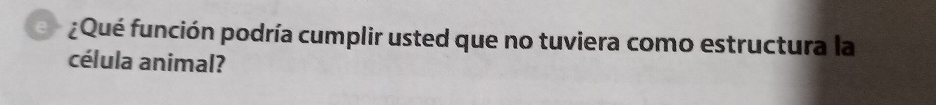 ¿Qué función podría cumplir usted que no tuviera como estructura la 
célula animal?