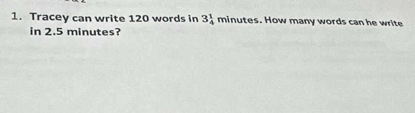 Tracey can write 120 words in 3_4^1minutes. How many words can he write 
in 2.5 minutes?