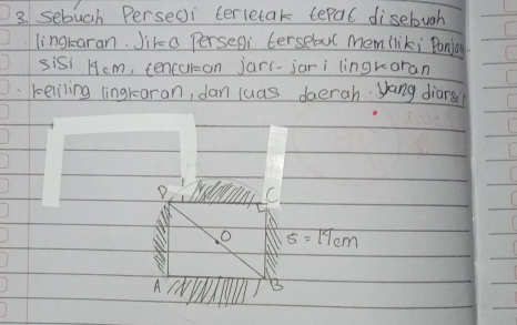 sebuch Perseci terletak teral disebugh 
lingraran. Jika Persegi tersebvl mem liki Panjay. 
sisi H9cm, tencukzan jari-jari lingkoran 
keliling lingrearan, dan luas daerah yang diars C 
D C 
O s=14cm
A B