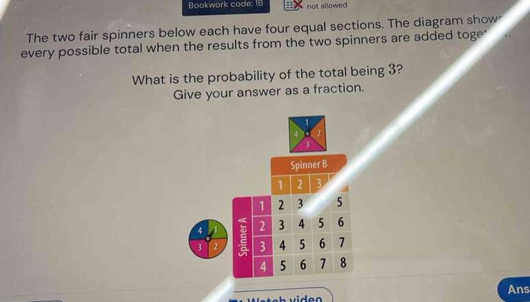 Bookwork code: 1B not allowed 
The two fair spinners below each have four equal sections. The diagram show 
every possible total when the results from the two spinners are added toge' 
What is the probability of the total being 3? 
Give your answer as a fraction. 
Ans