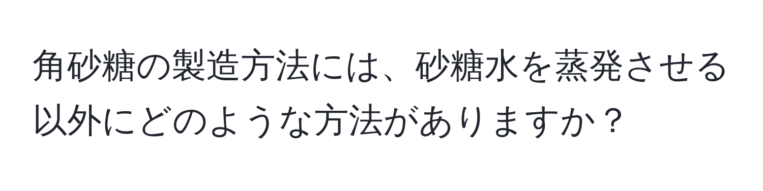 角砂糖の製造方法には、砂糖水を蒸発させる以外にどのような方法がありますか？