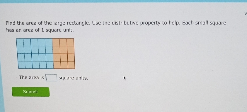 Find the area of the large rectangle. Use the distributive property to help. Each small square 
has an area of 1 square unit. 
The area is □ square units. 
Submit