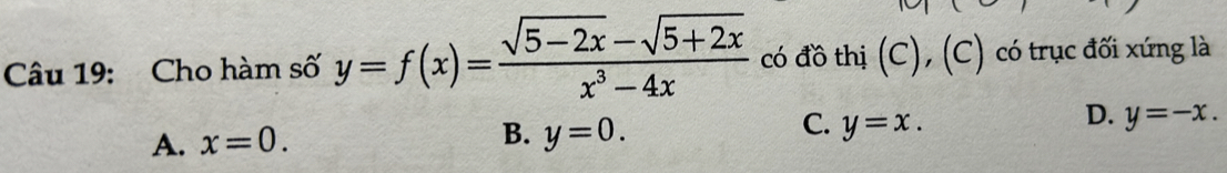 Cho hàm số y=f(x)= (sqrt(5-2x)-sqrt(5+2x))/x^3-4x  có đồ thị (C), (C) có trục đối xứng là
A. x=0.
C.
B. y=0. y=x.
D. y=-x.