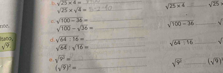 sqrt(25* 4)= __...overline .. sqrt(25)>
sqrt(25* 4)
sqrt(25)* sqrt(4)= _ 
C. sqrt(100-36)= _
sqrt(100-36)
nte. __ ...sqrt()
sqrt(100)-sqrt(36)=
_ 
Itato, d. sqrt(64:16)= sqrt(64:16)...sqrt() _
sqrt(9). 
_ sqrt(64):sqrt(16)=
e. sqrt(9^2)= _
sqrt(9^2) _...(sqrt(9))
_ (sqrt(9))^2=