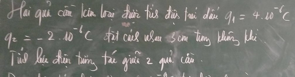 ai quǐ cān lan loog thui tis dhàn fu dà q_1=4.10^(-6)C
q_2=-2.10^(-6)C fit cus uhau Sim tuny lang M 
Tiu Rou chin toing th giai z quì cài