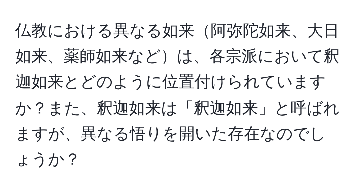 仏教における異なる如来阿弥陀如来、大日如来、薬師如来などは、各宗派において釈迦如来とどのように位置付けられていますか？また、釈迦如来は「釈迦如来」と呼ばれますが、異なる悟りを開いた存在なのでしょうか？