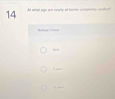 At what age are nearly all bones completely ossified?
Multiple Choice
Birth
5 years
15 years