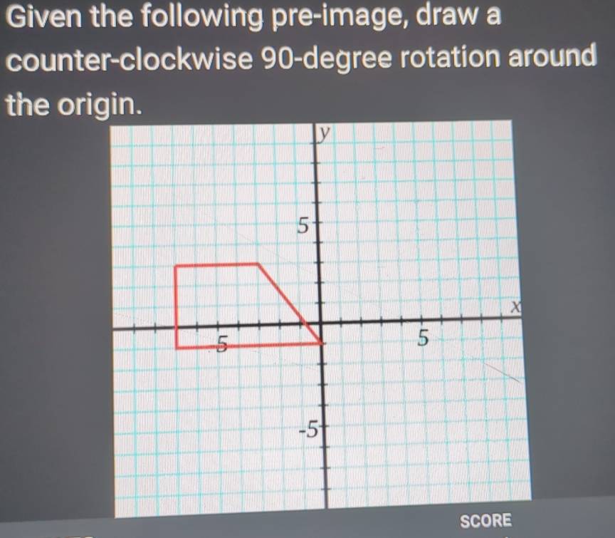 Given the following pre-image, draw a 
counter-clockwise 90-degree rotation around 
the origin.