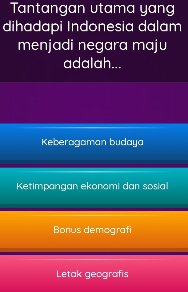 Tantangan utama yang
dihadapi Indonesia dalam
menjadi negara maju
adalah...
Keberagaman budaya
Ketimpangan ekonomi dan sosial
Bonus demografi
Letak geografis