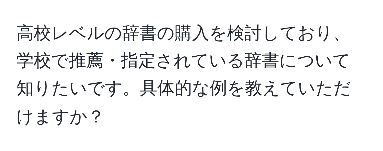 高校レベルの辞書の購入を検討しており、学校で推薦・指定されている辞書について知りたいです。具体的な例を教えていただけますか？