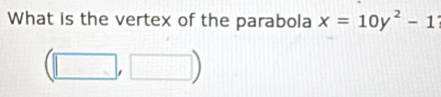 What is the vertex of the parabola x=10y^2-1
(□ ,□ )