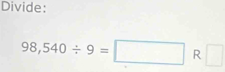 Divide:
98,540/ 9=□ R □