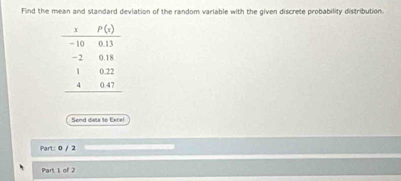 Find the mean and standard deviation of the random variable with the given discrete probability distribution,
Send data to Excel
Part: 0 / 2
Part 1 of 2