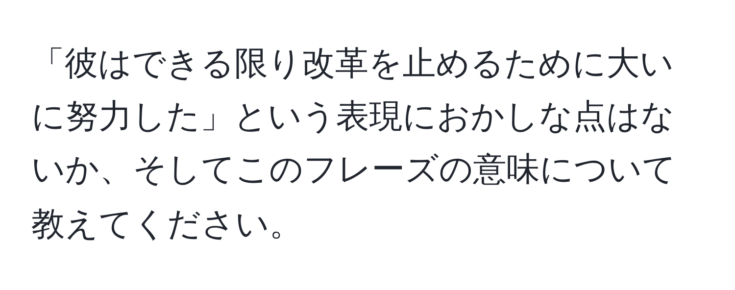 「彼はできる限り改革を止めるために大いに努力した」という表現におかしな点はないか、そしてこのフレーズの意味について教えてください。