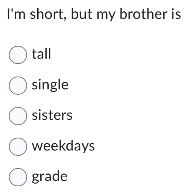 I'm short, but my brother is
tall
single
sisters
weekdays
grade